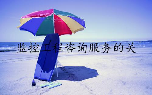 监控工程咨询服务的关键要素分析